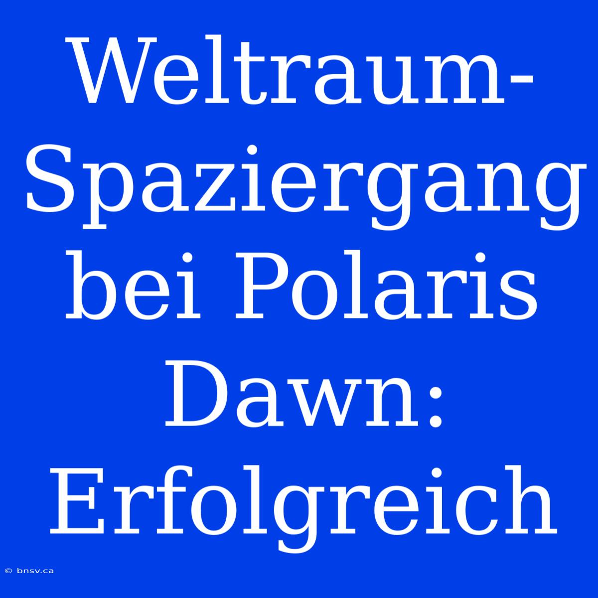 Weltraum-Spaziergang Bei Polaris Dawn: Erfolgreich