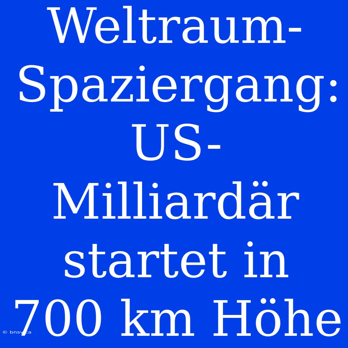 Weltraum-Spaziergang: US-Milliardär Startet In 700 Km Höhe