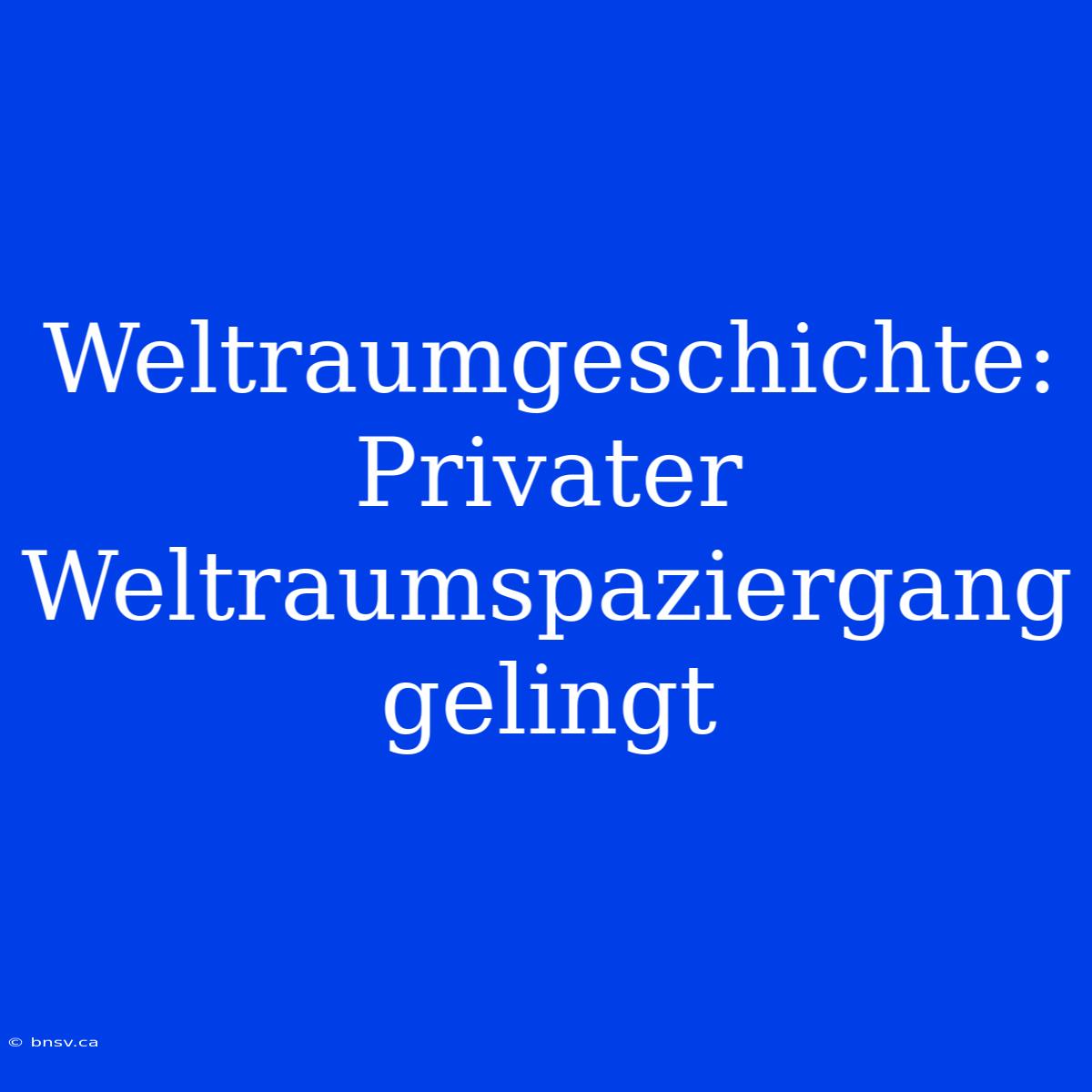 Weltraumgeschichte: Privater Weltraumspaziergang Gelingt