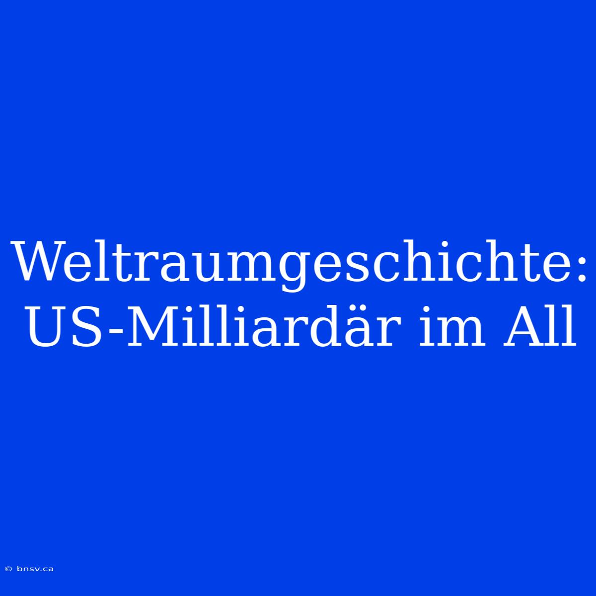 Weltraumgeschichte: US-Milliardär Im All