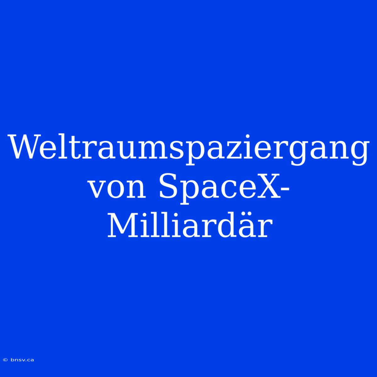 Weltraumspaziergang Von SpaceX-Milliardär