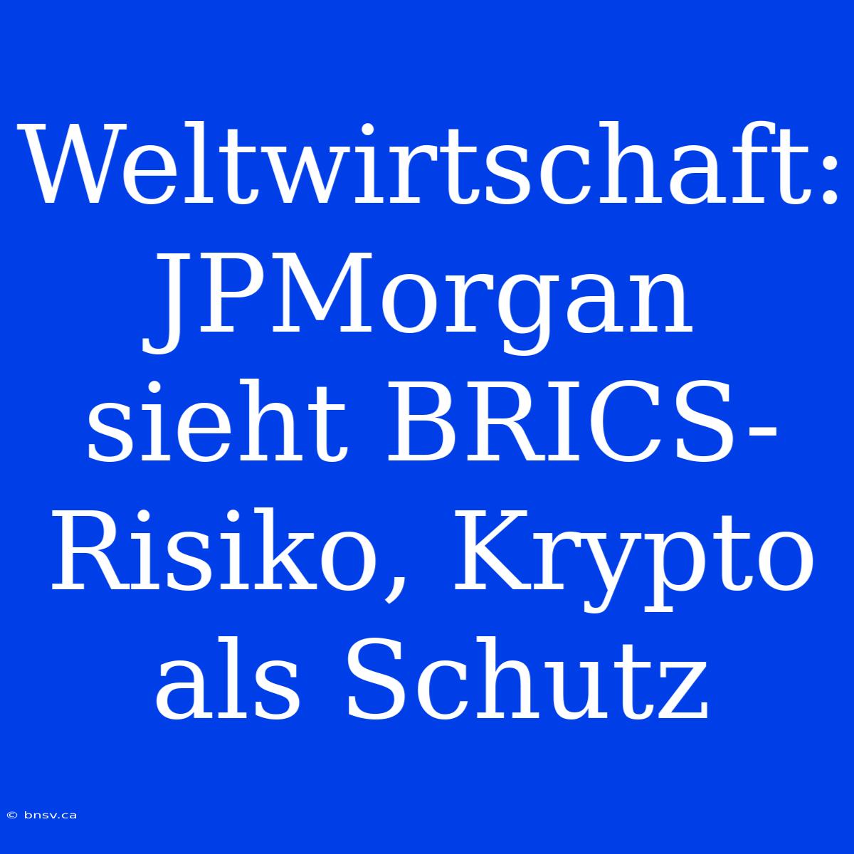 Weltwirtschaft: JPMorgan Sieht BRICS-Risiko, Krypto Als Schutz