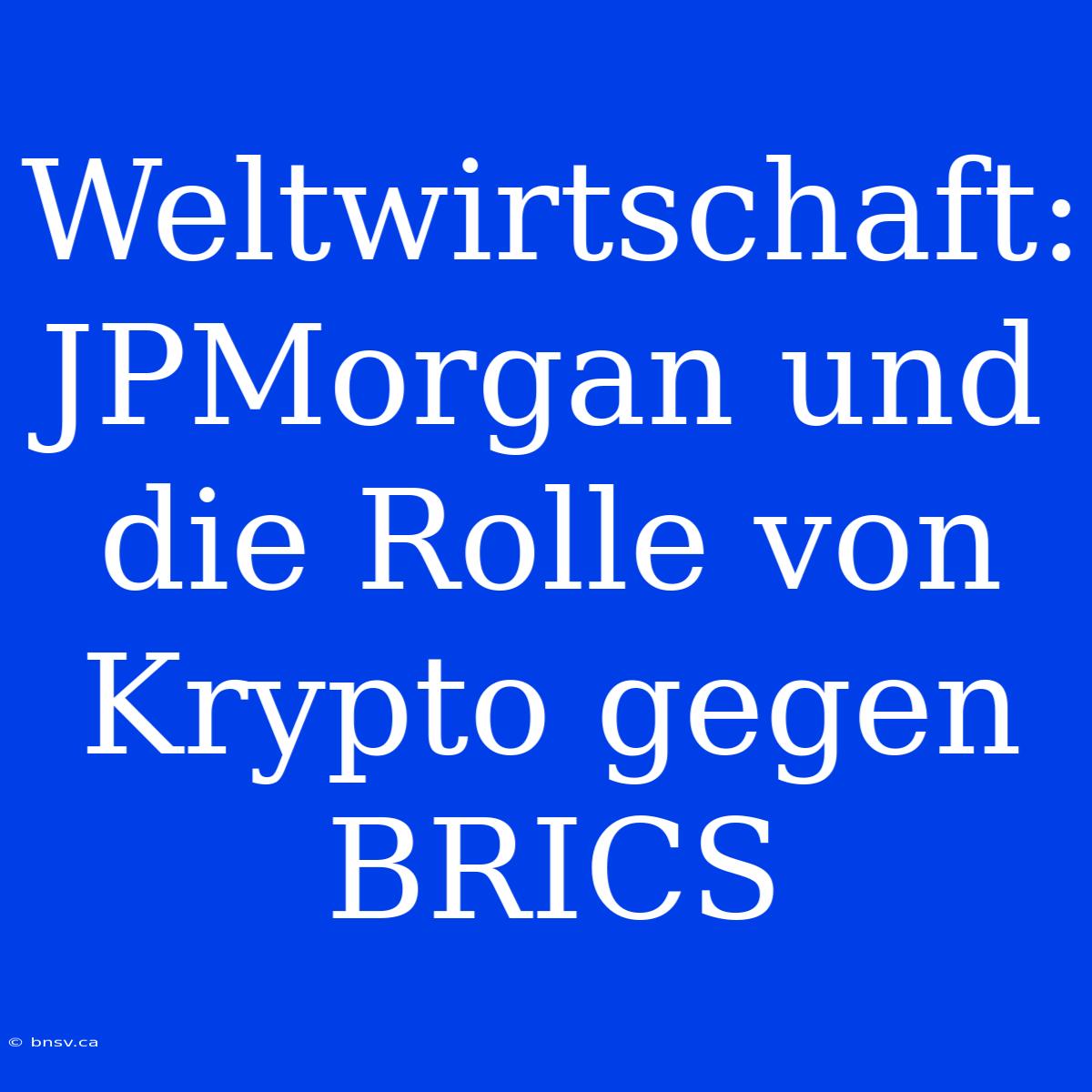 Weltwirtschaft: JPMorgan Und Die Rolle Von Krypto Gegen BRICS