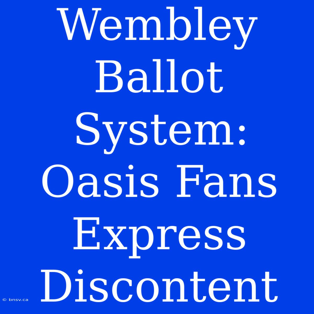 Wembley Ballot System: Oasis Fans Express Discontent