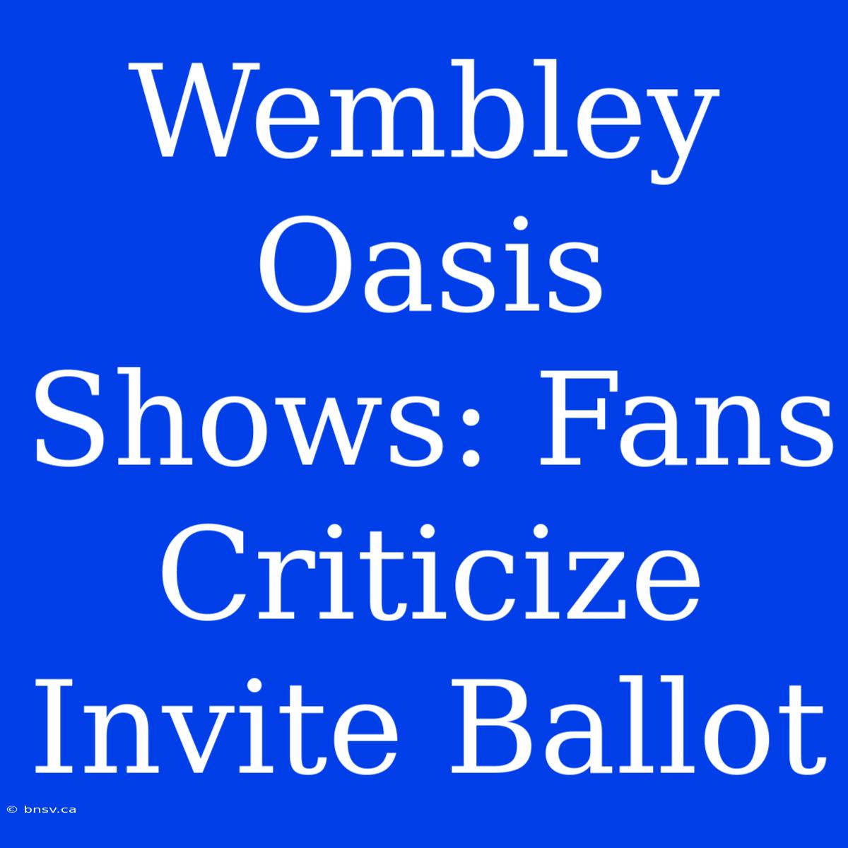 Wembley Oasis Shows: Fans Criticize Invite Ballot