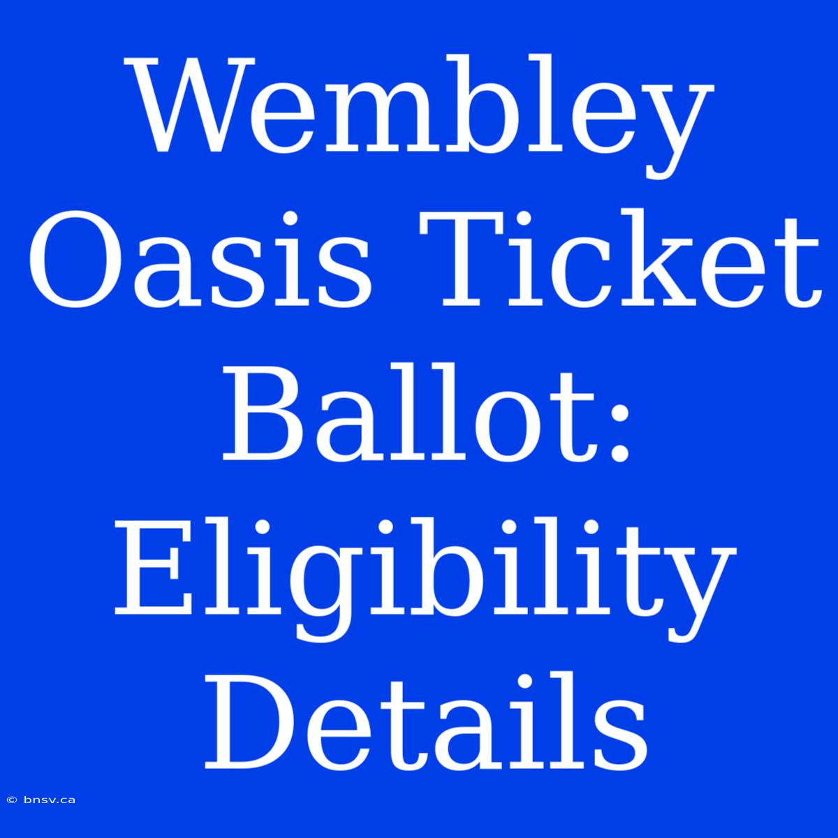 Wembley Oasis Ticket Ballot: Eligibility Details