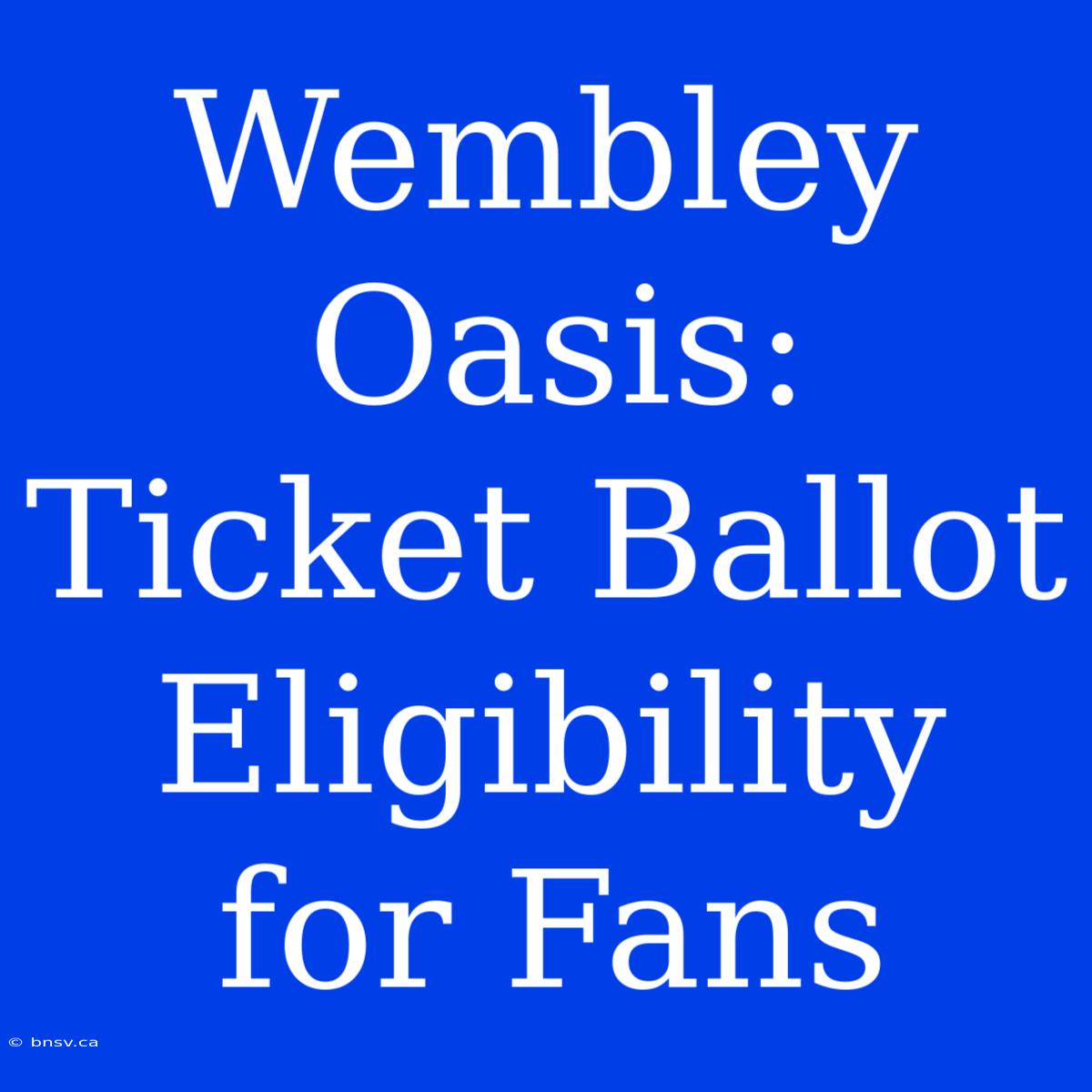 Wembley Oasis: Ticket Ballot Eligibility For Fans