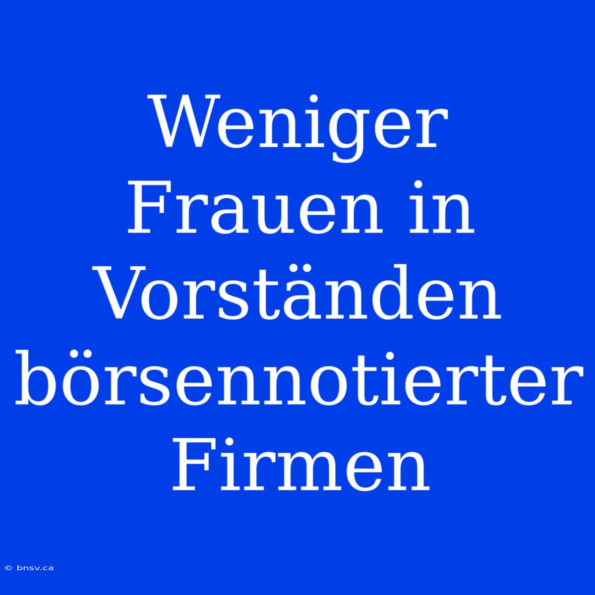 Weniger Frauen In Vorständen Börsennotierter Firmen