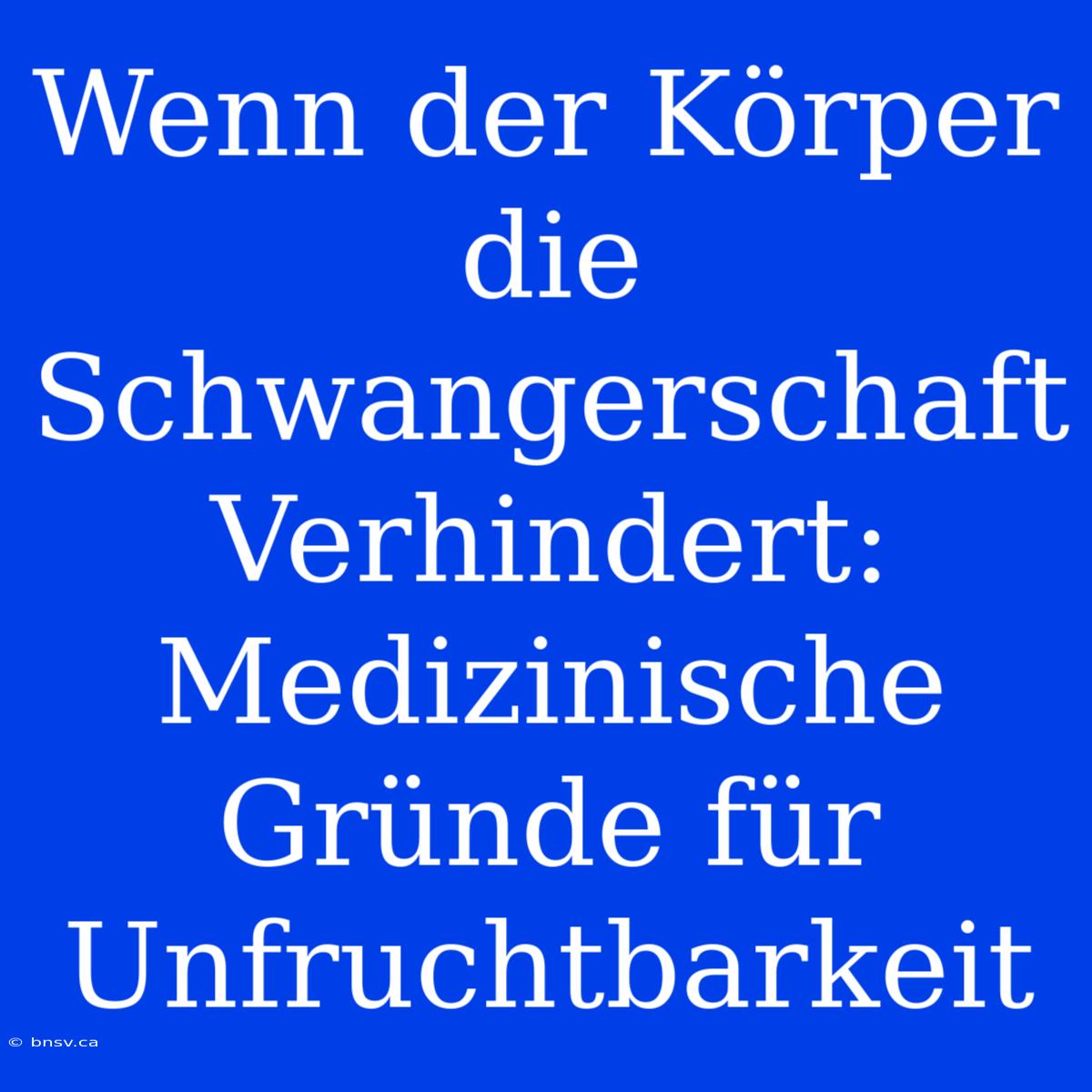 Wenn Der Körper Die Schwangerschaft Verhindert: Medizinische Gründe Für Unfruchtbarkeit