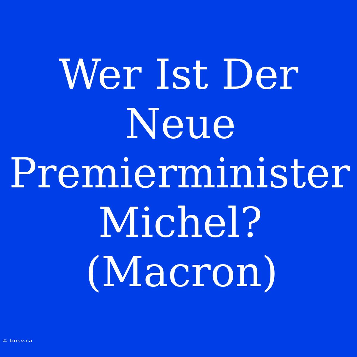 Wer Ist Der Neue Premierminister Michel? (Macron)