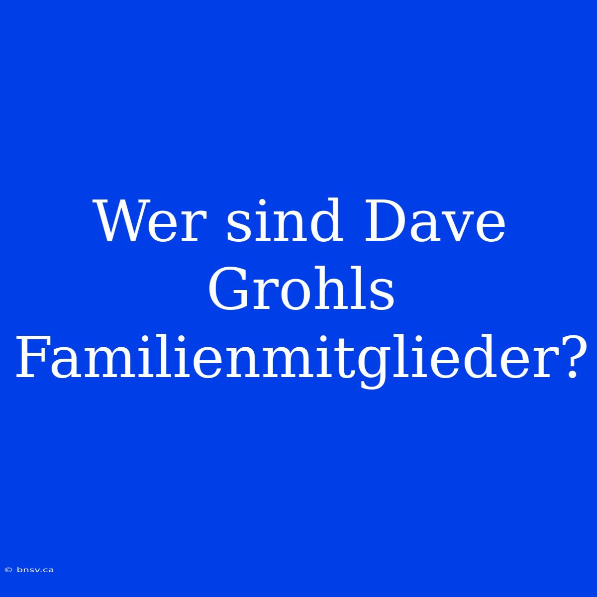 Wer Sind Dave Grohls Familienmitglieder?