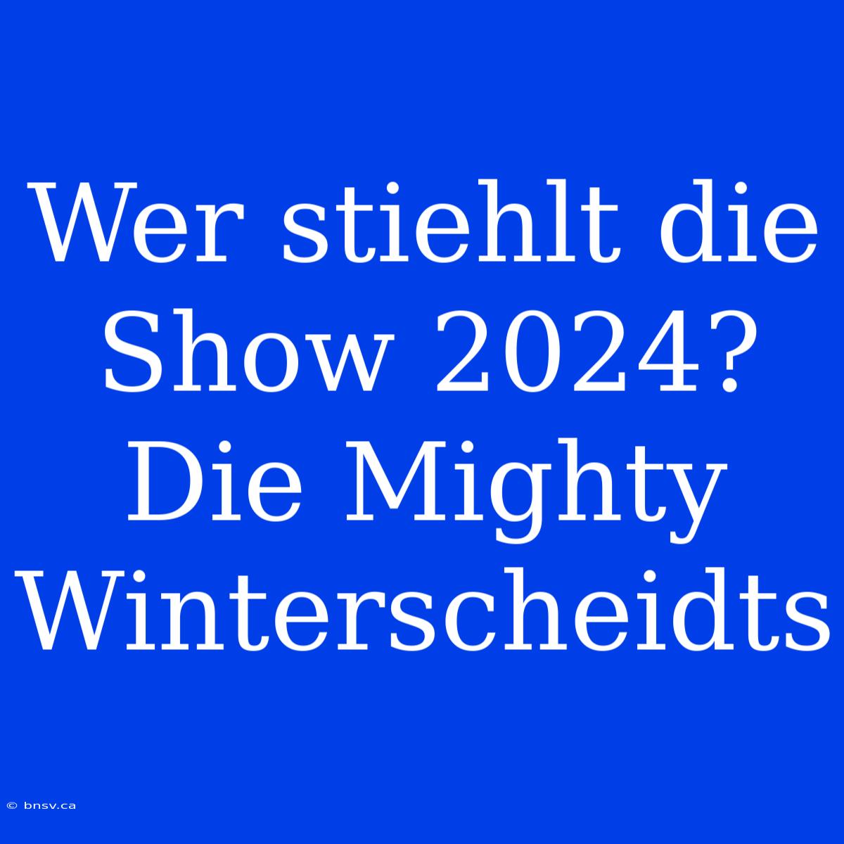 Wer Stiehlt Die Show 2024? Die Mighty Winterscheidts