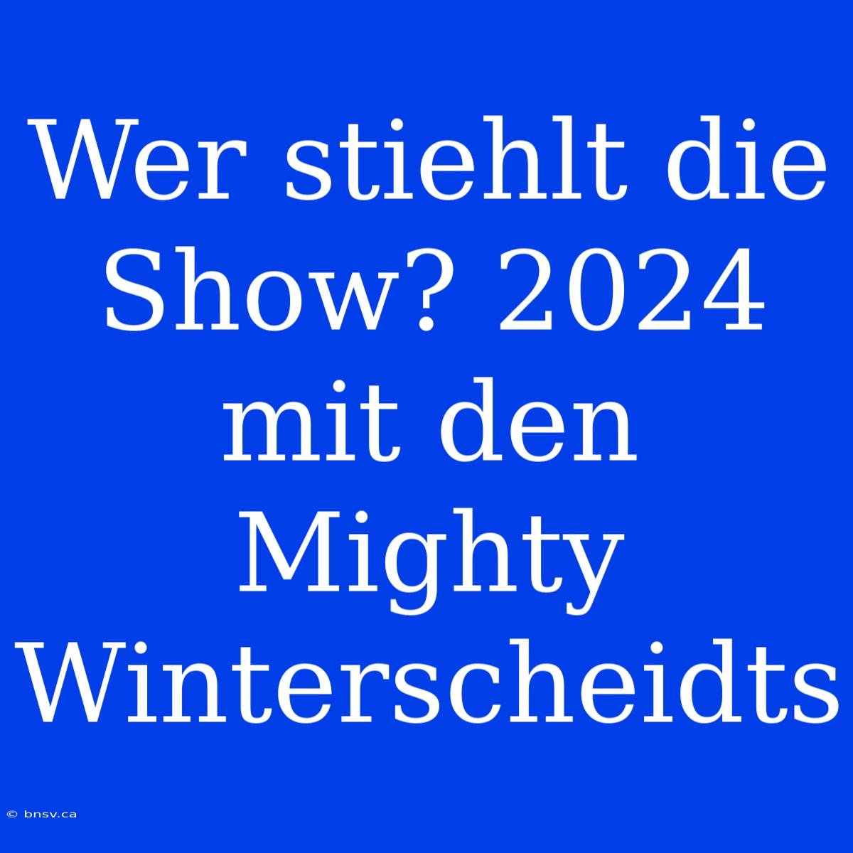 Wer Stiehlt Die Show? 2024 Mit Den Mighty Winterscheidts