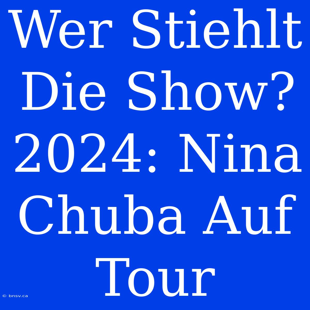 Wer Stiehlt Die Show? 2024: Nina Chuba Auf Tour