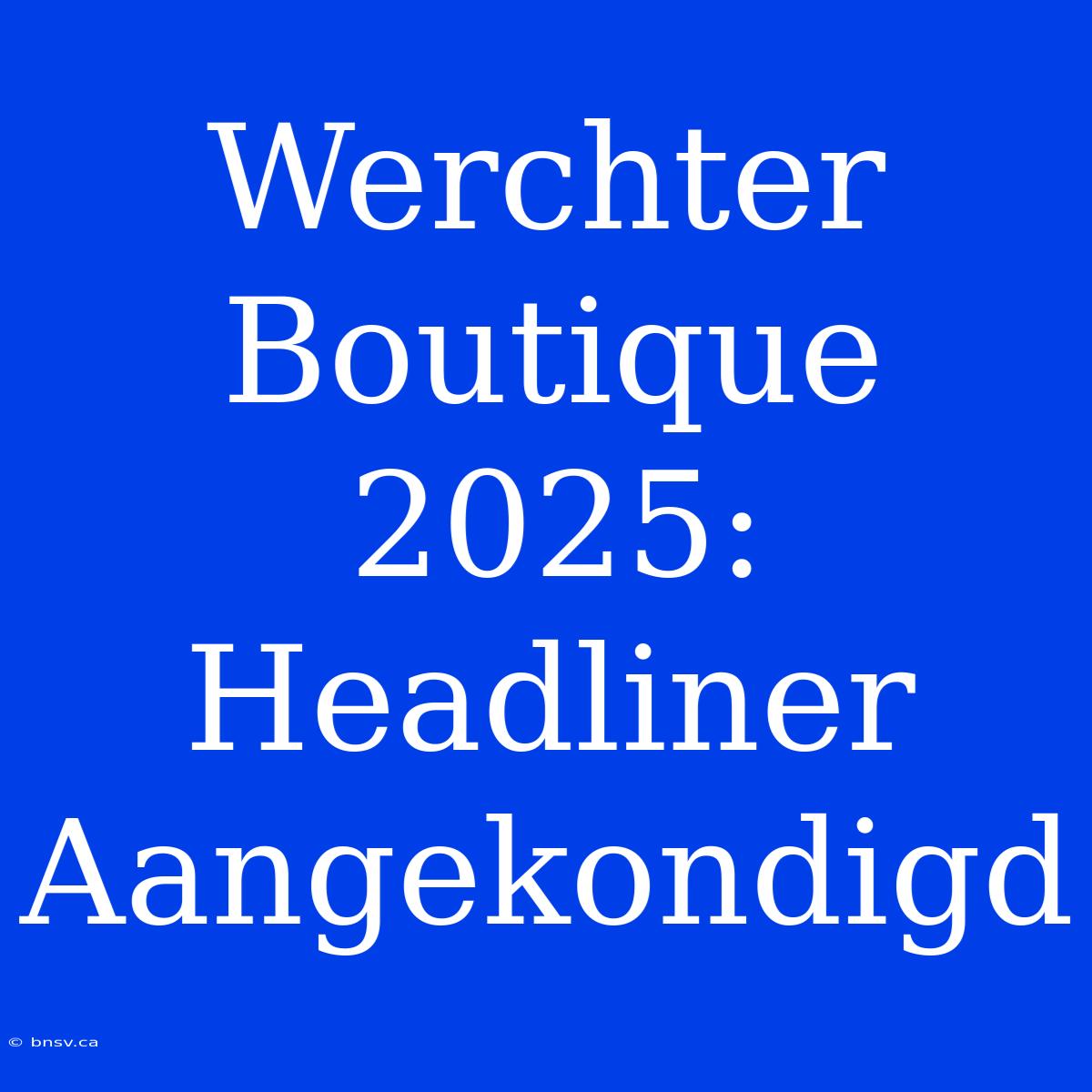 Werchter Boutique 2025: Headliner Aangekondigd