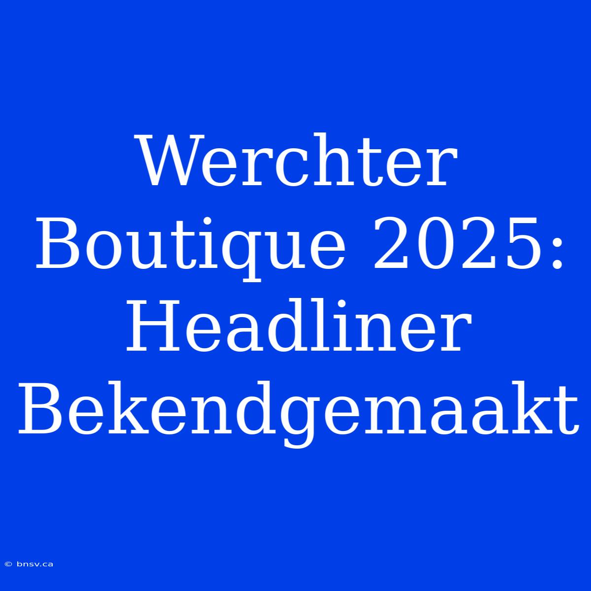 Werchter Boutique 2025: Headliner Bekendgemaakt