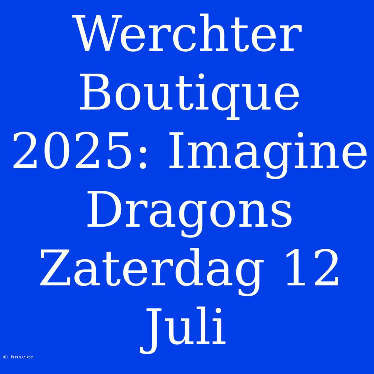 Werchter Boutique 2025: Imagine Dragons Zaterdag 12 Juli