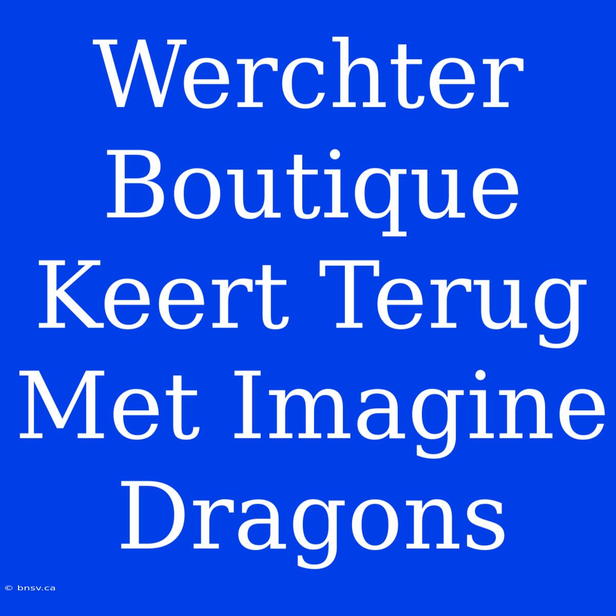 Werchter Boutique Keert Terug Met Imagine Dragons