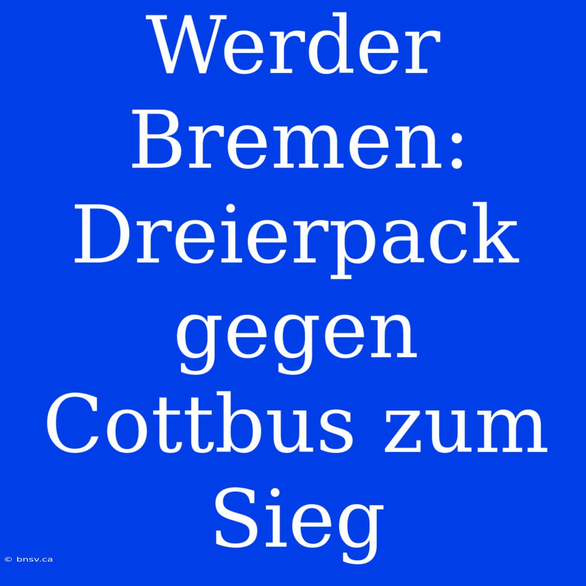 Werder Bremen: Dreierpack Gegen Cottbus Zum Sieg