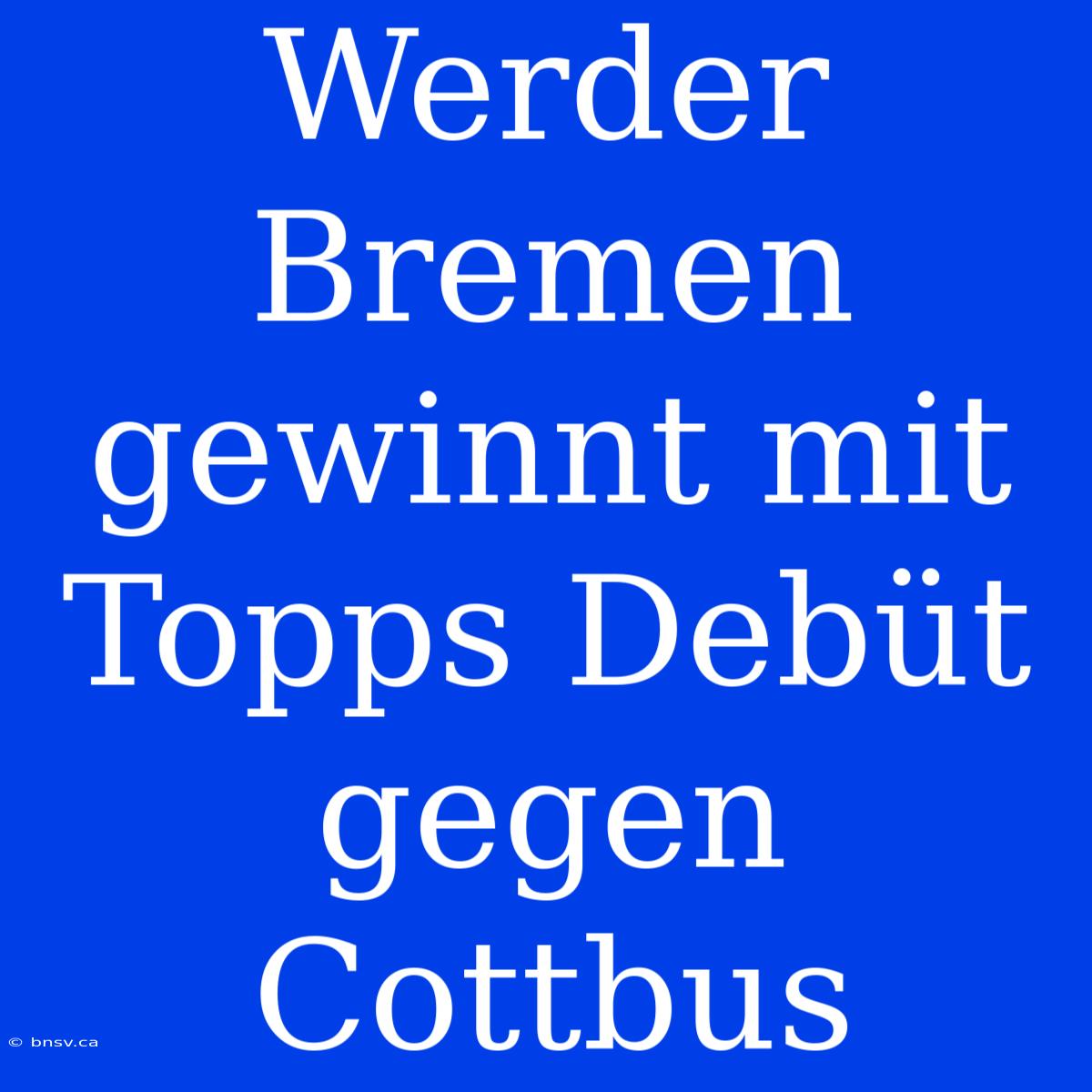 Werder Bremen Gewinnt Mit Topps Debüt Gegen Cottbus