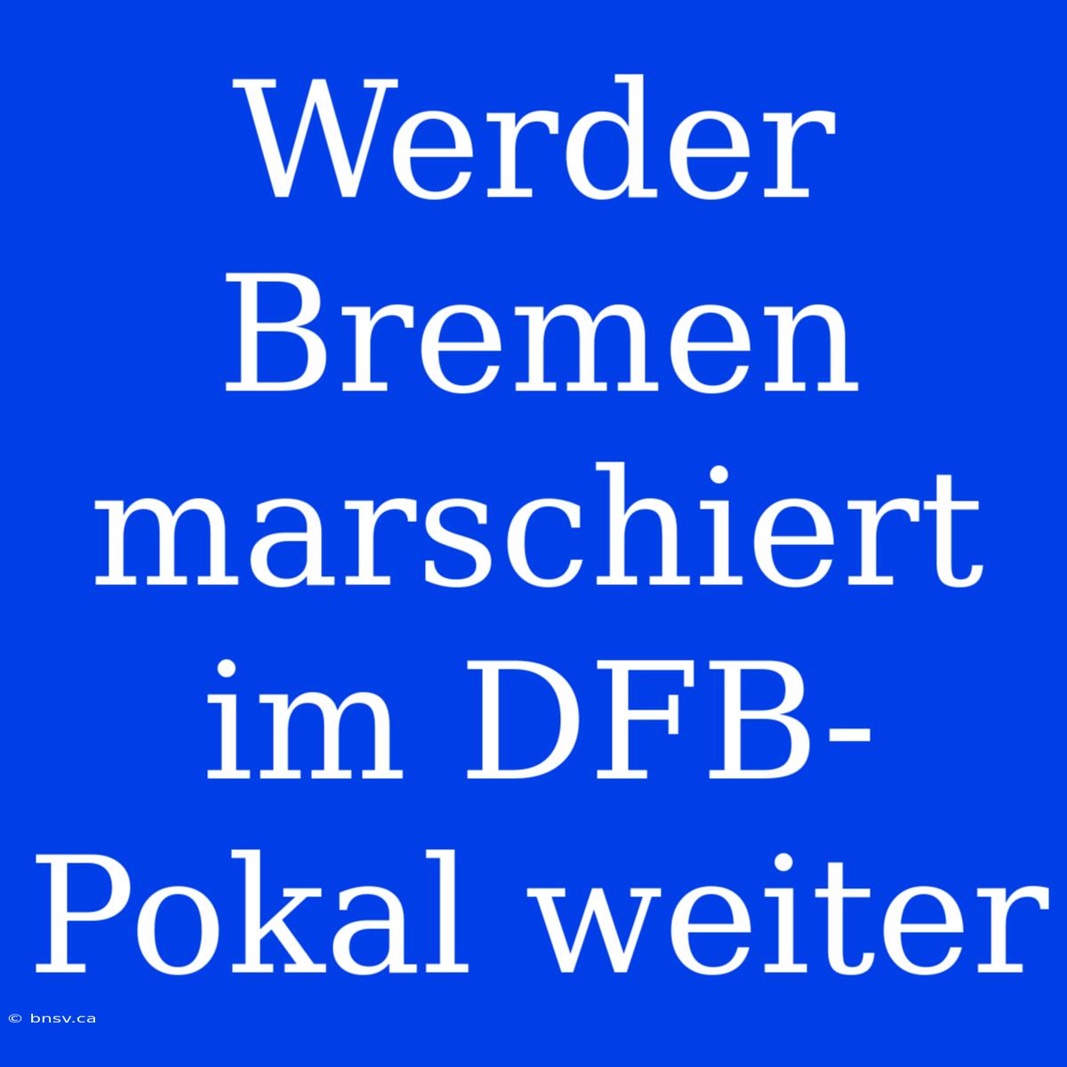 Werder Bremen Marschiert Im DFB-Pokal Weiter