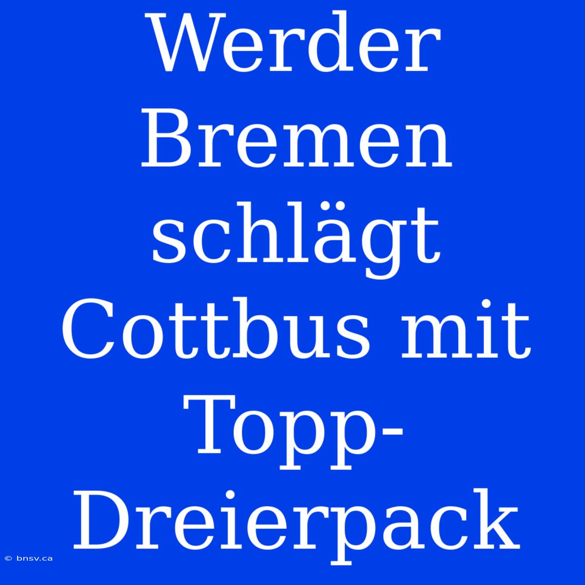 Werder Bremen Schlägt Cottbus Mit Topp-Dreierpack