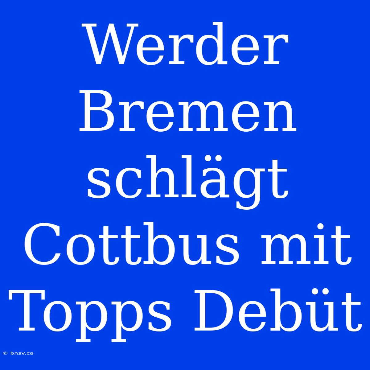 Werder Bremen Schlägt Cottbus Mit Topps Debüt