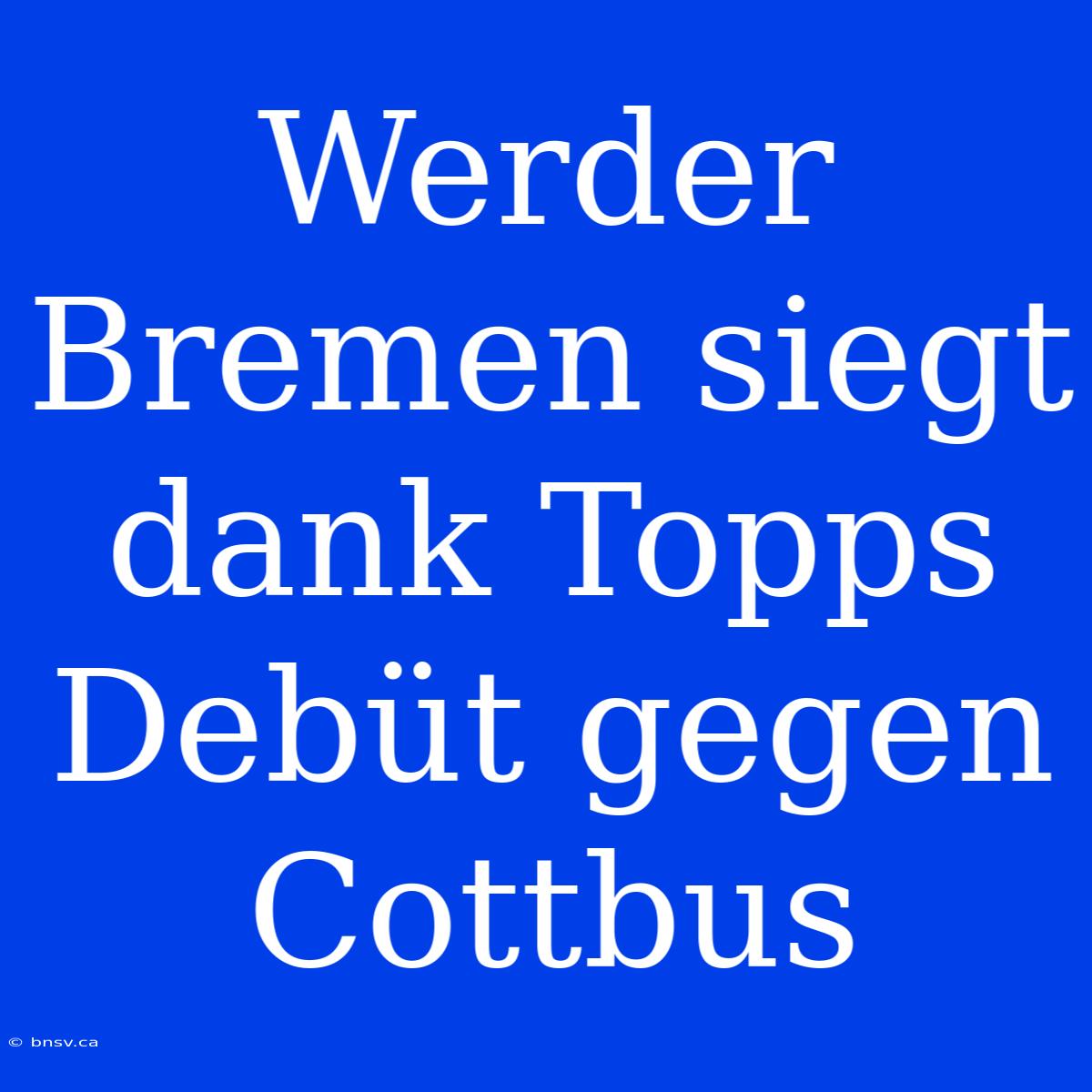 Werder Bremen Siegt Dank Topps Debüt Gegen Cottbus