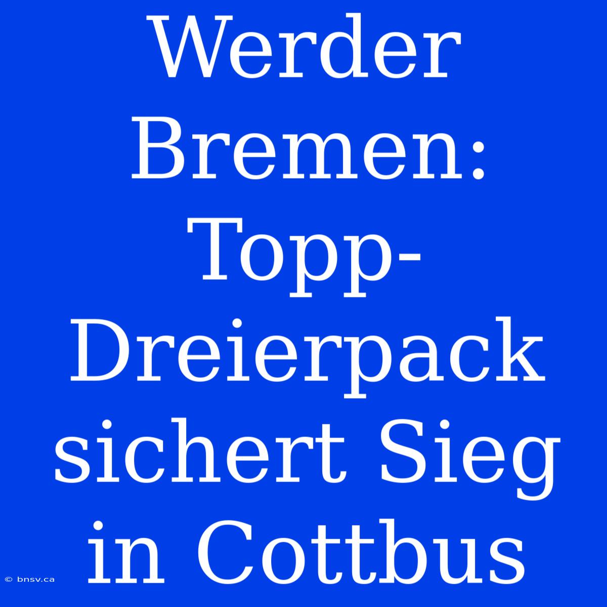 Werder Bremen: Topp-Dreierpack Sichert Sieg In Cottbus