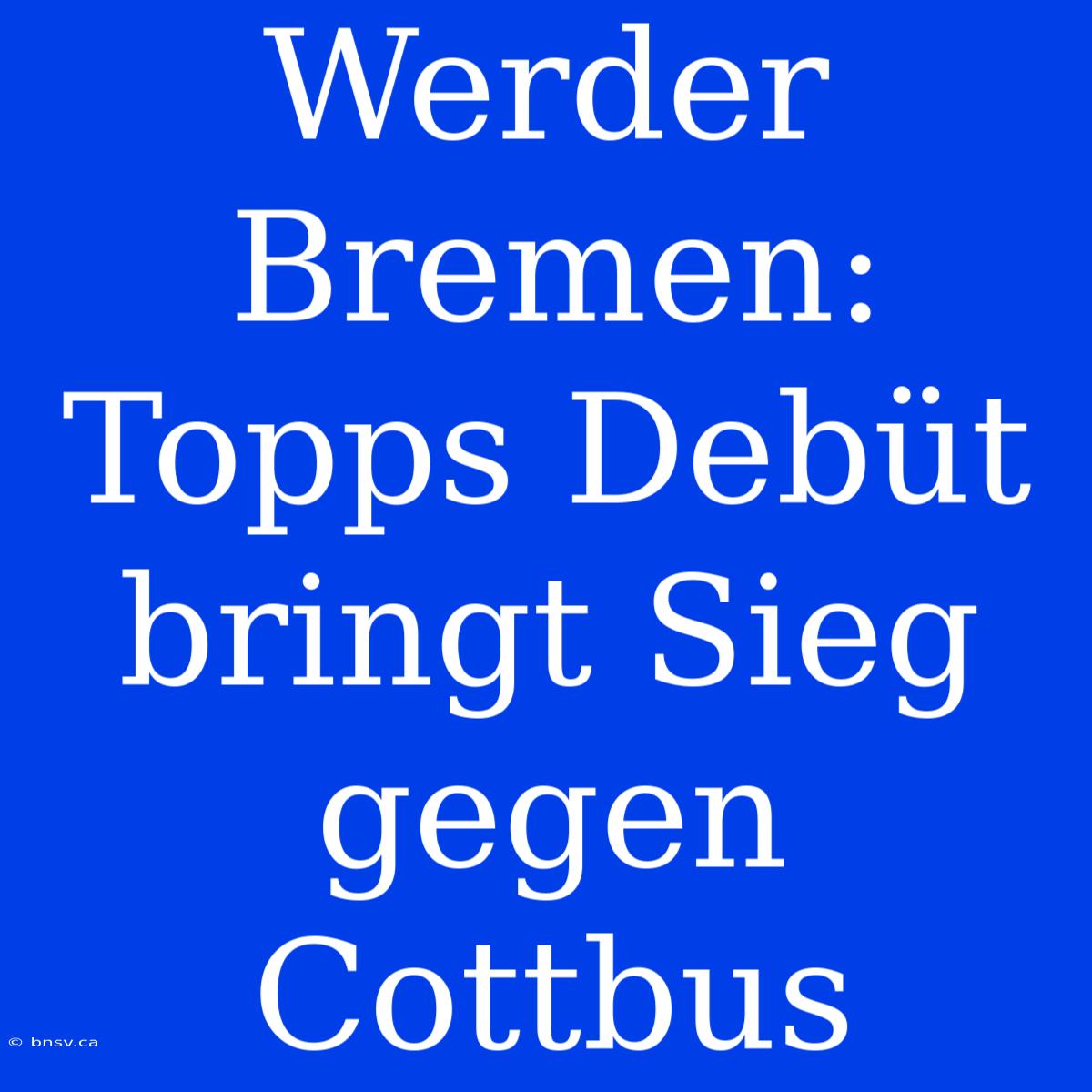 Werder Bremen: Topps Debüt Bringt Sieg Gegen Cottbus