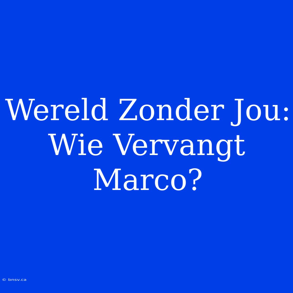 Wereld Zonder Jou: Wie Vervangt Marco?