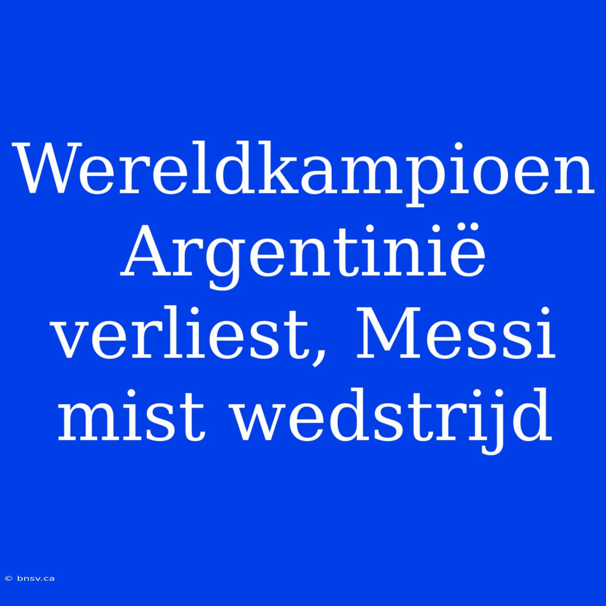 Wereldkampioen Argentinië Verliest, Messi Mist Wedstrijd