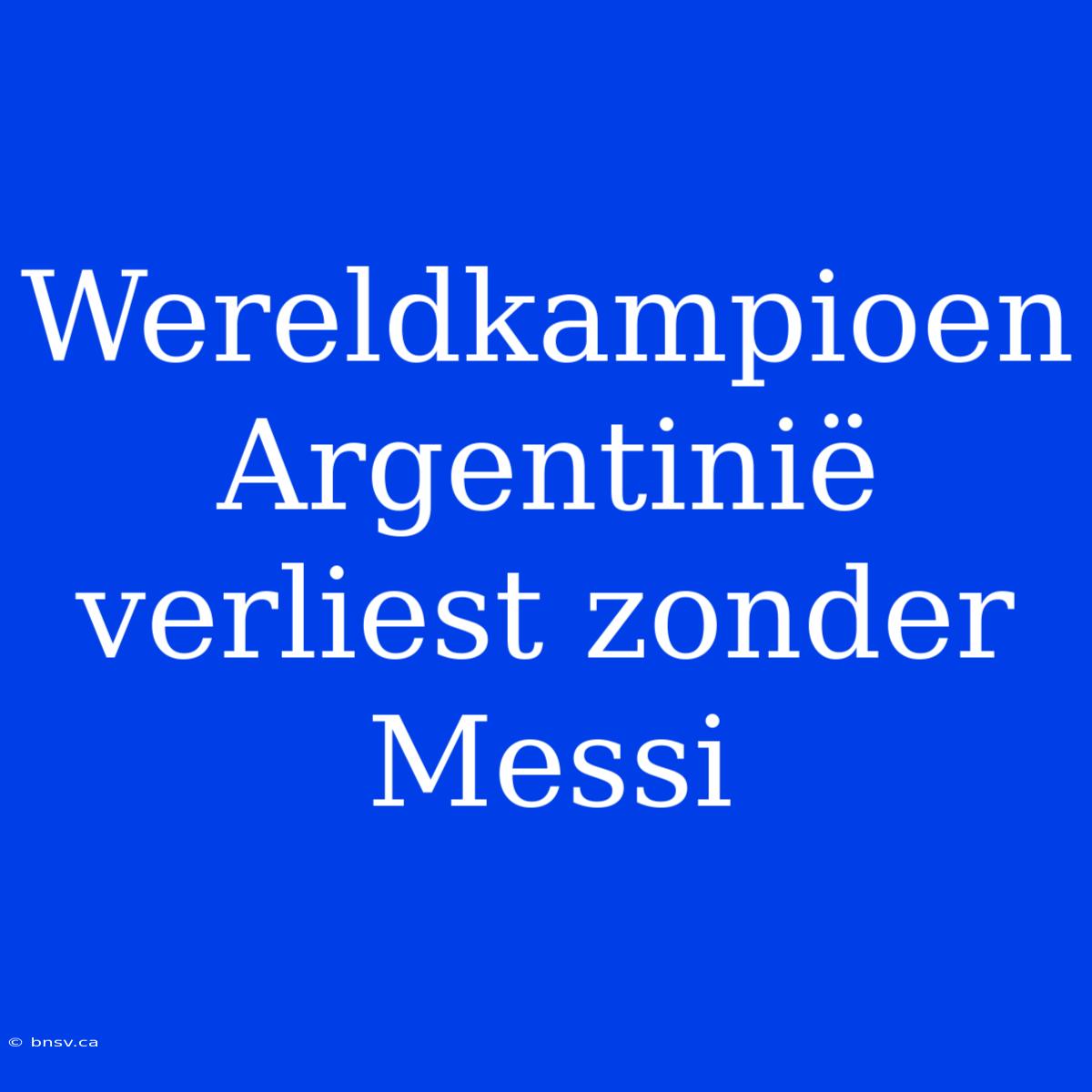 Wereldkampioen Argentinië Verliest Zonder Messi