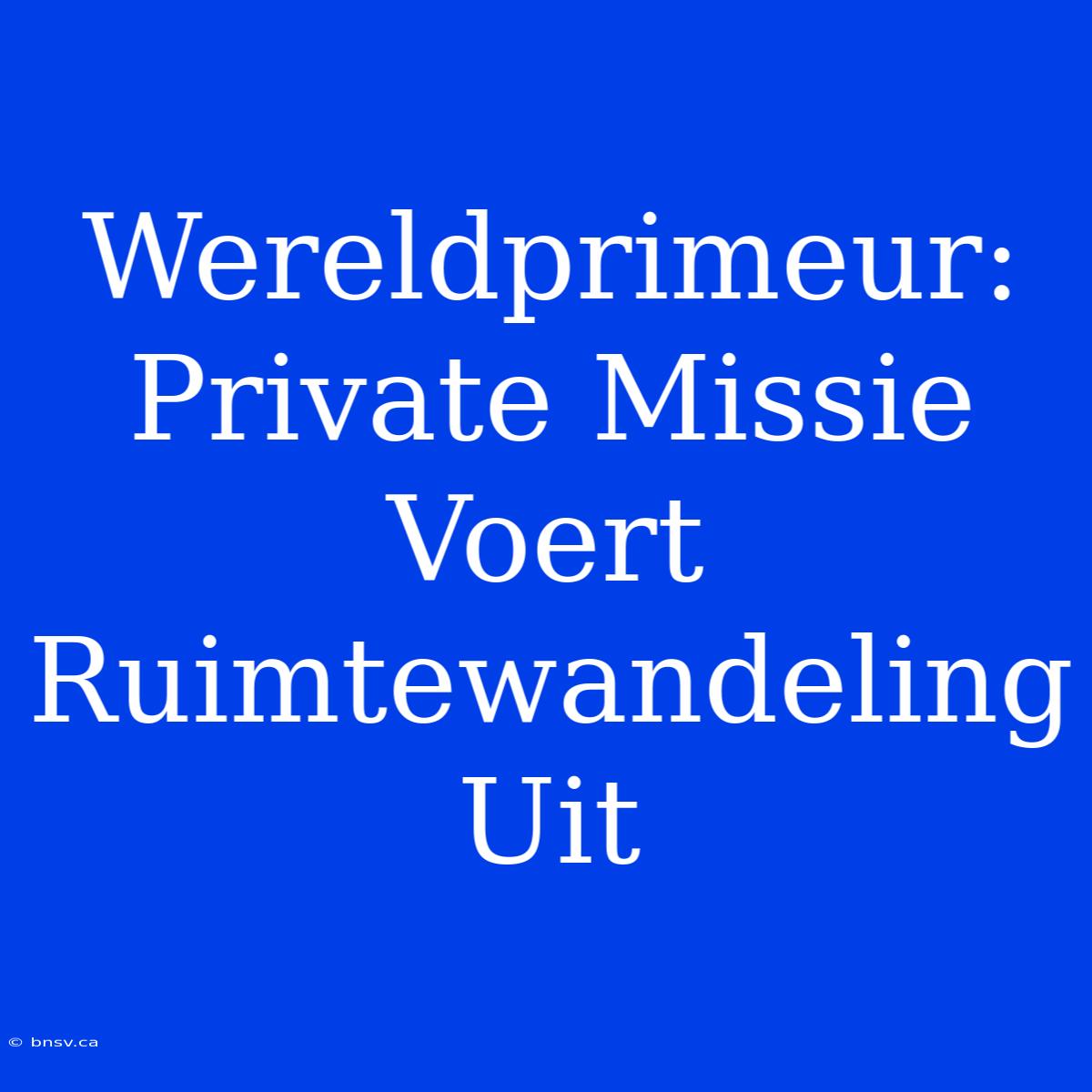 Wereldprimeur: Private Missie Voert Ruimtewandeling Uit