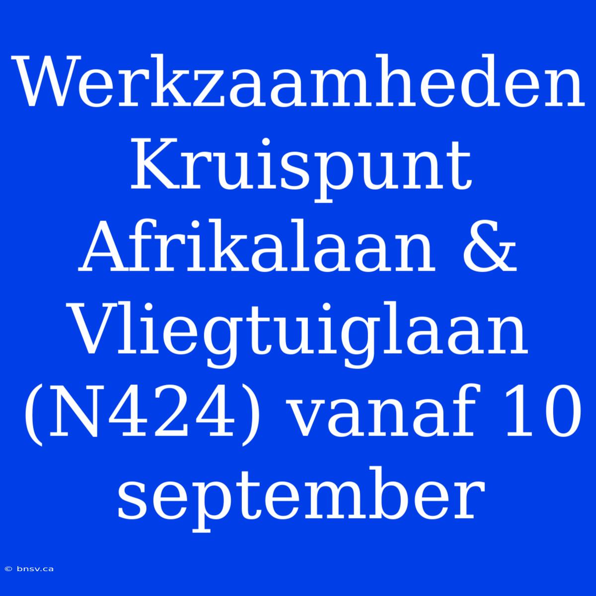 Werkzaamheden Kruispunt Afrikalaan & Vliegtuiglaan (N424) Vanaf 10 September