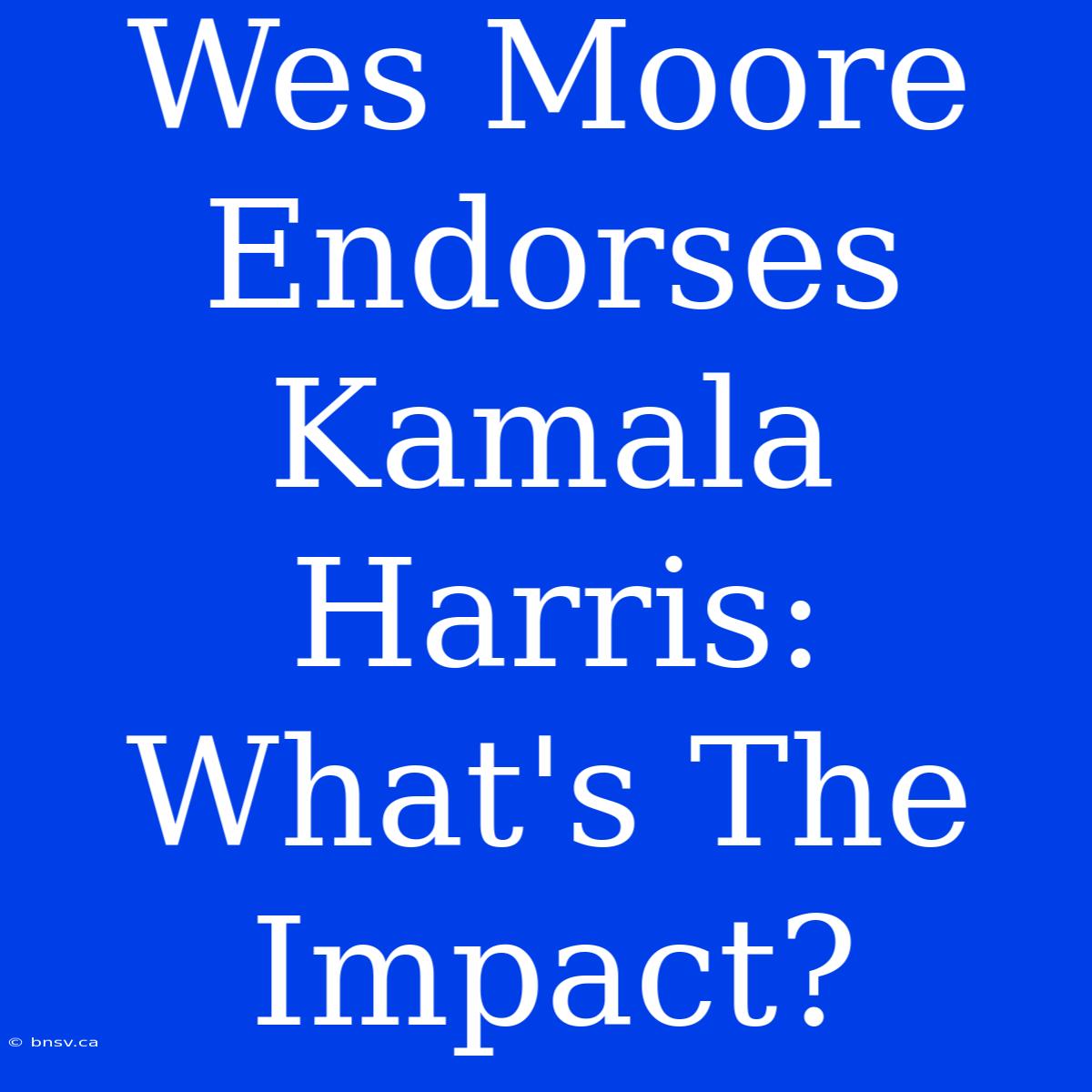 Wes Moore Endorses Kamala Harris: What's The Impact?