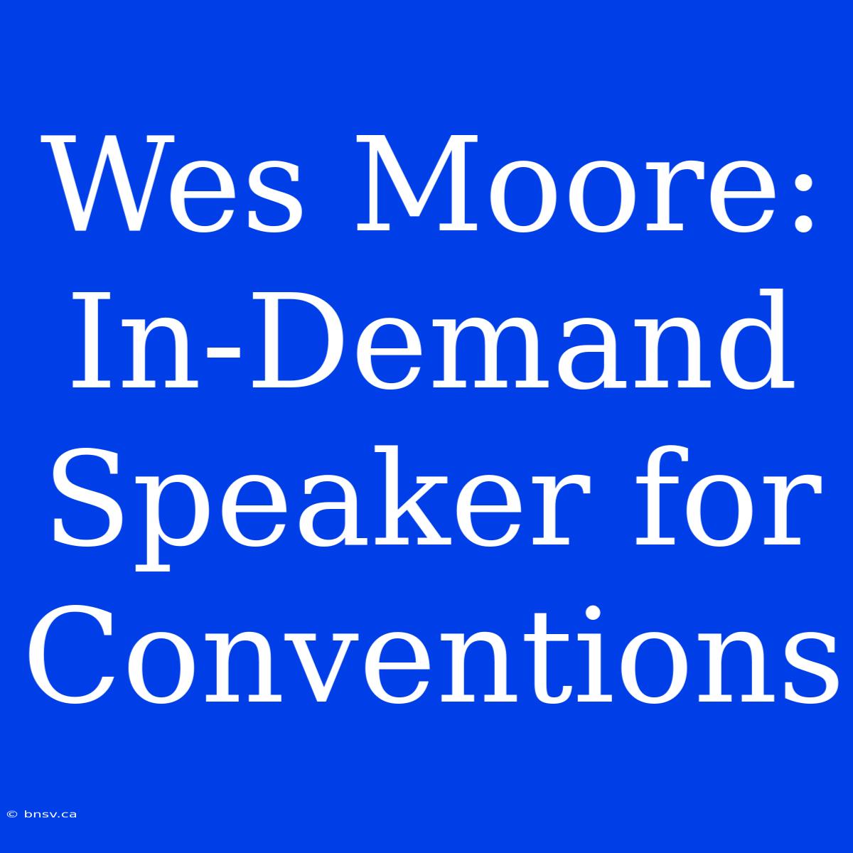 Wes Moore: In-Demand Speaker For Conventions