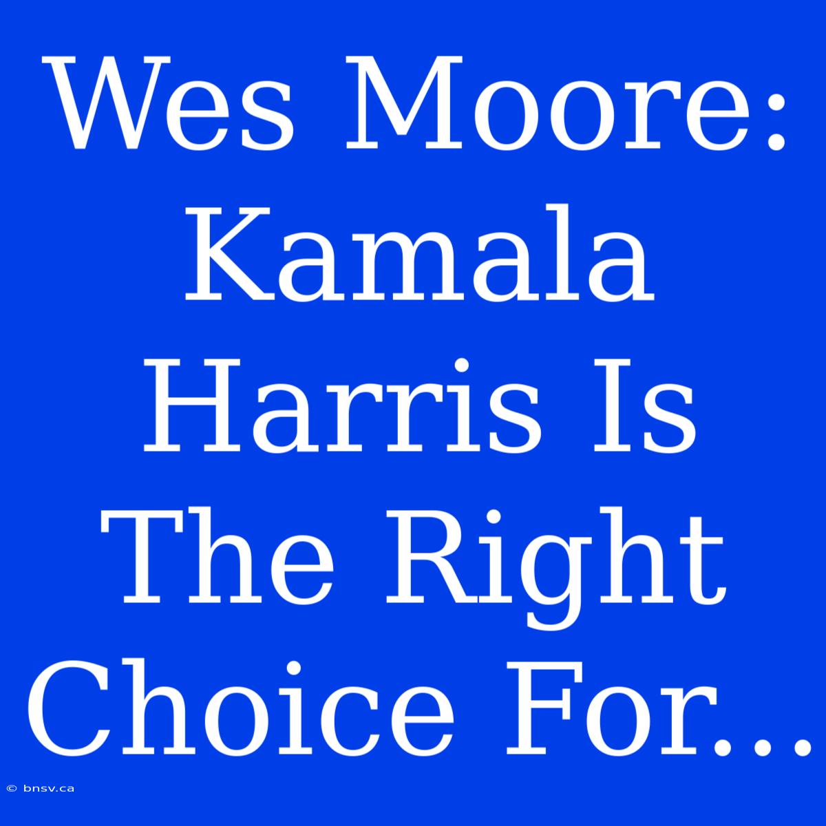 Wes Moore: Kamala Harris Is The Right Choice For...