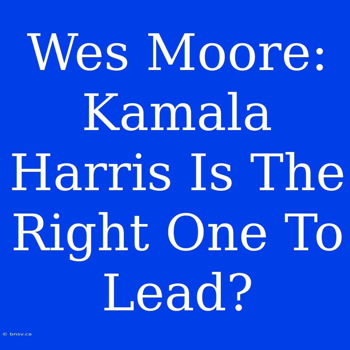 Wes Moore: Kamala Harris Is The Right One To Lead?