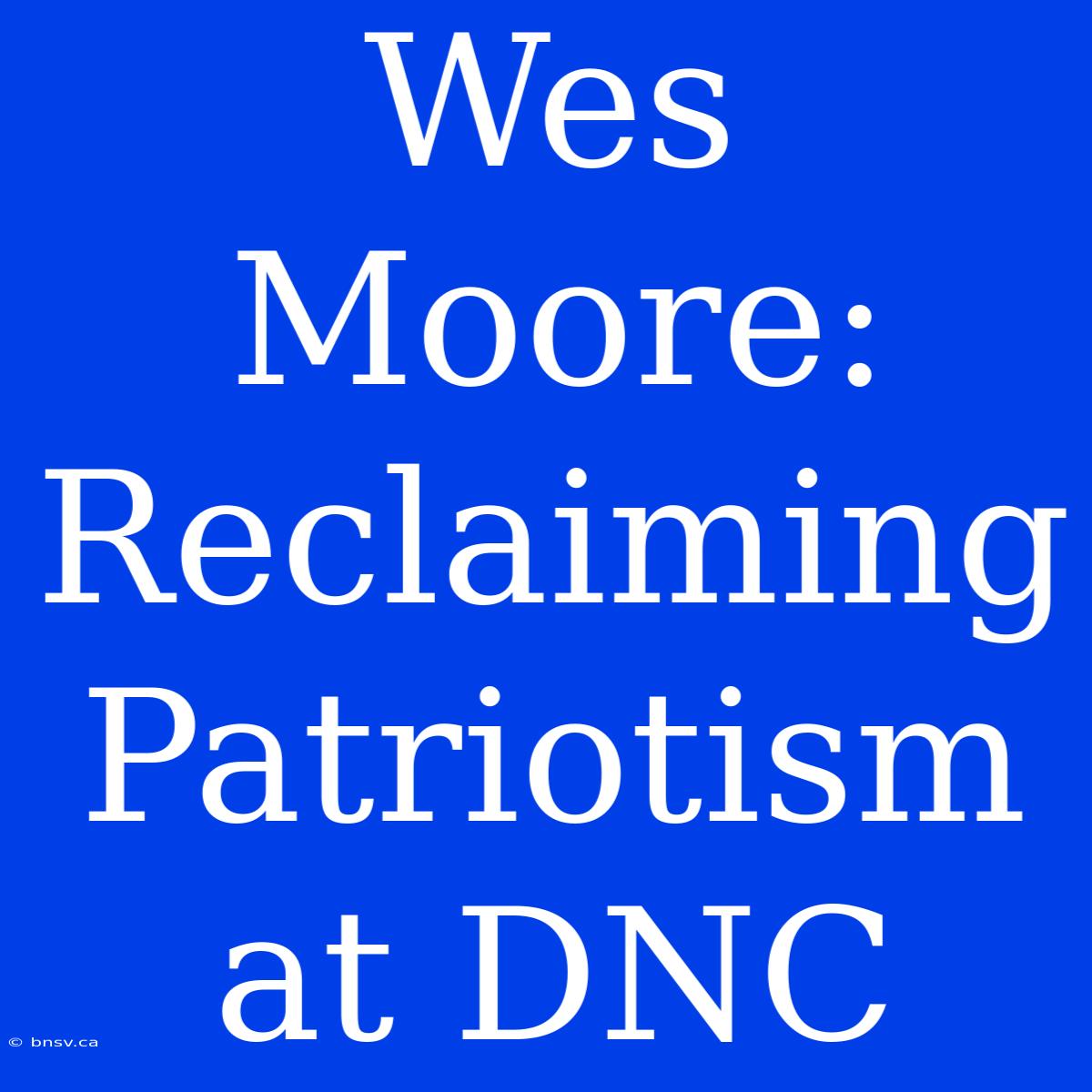 Wes Moore: Reclaiming Patriotism At DNC