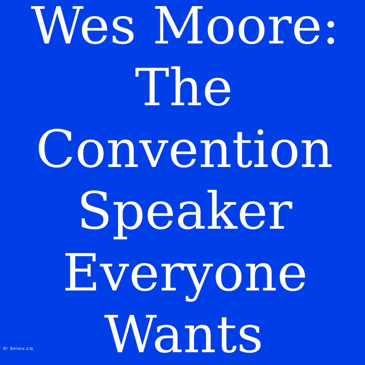 Wes Moore: The Convention Speaker Everyone Wants