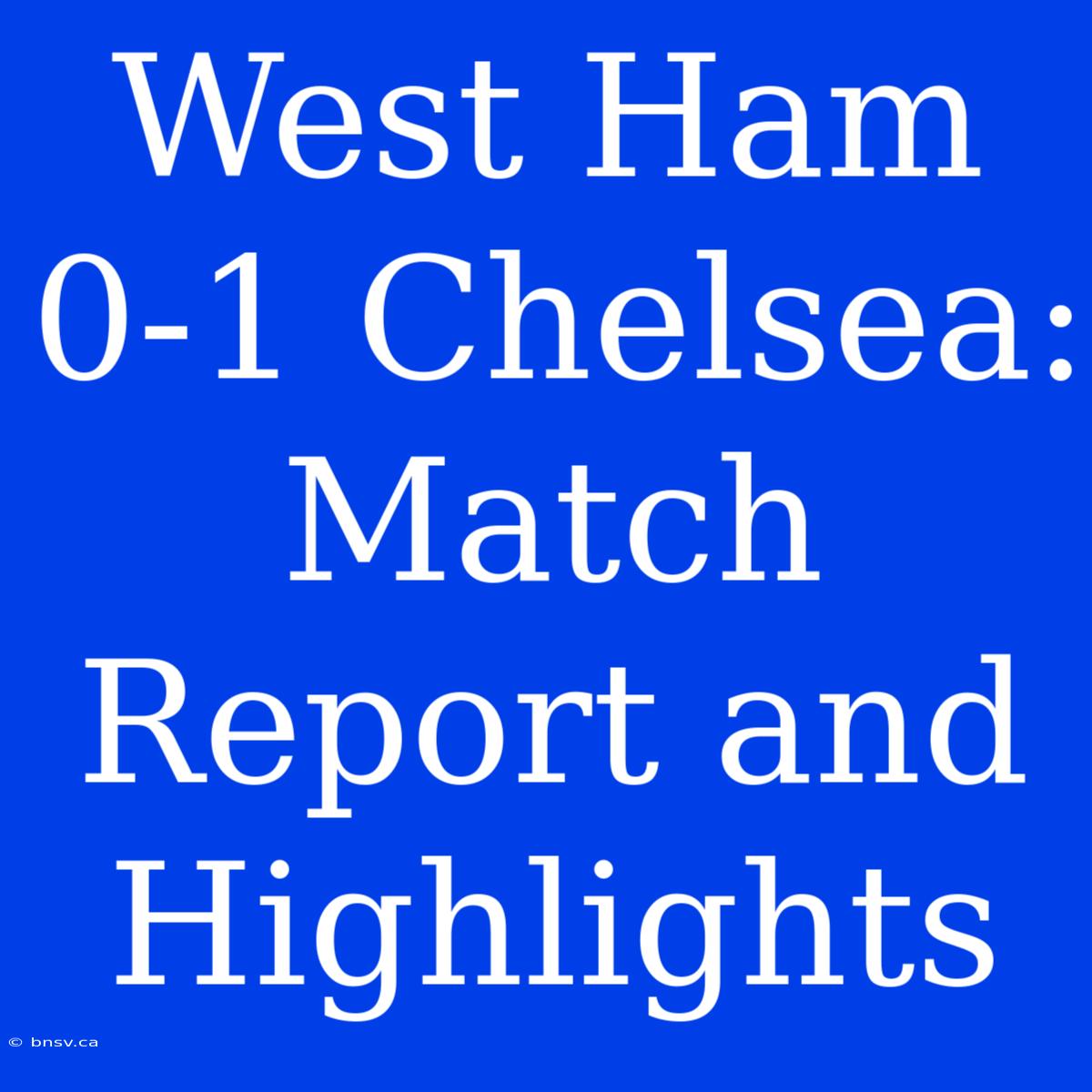 West Ham 0-1 Chelsea: Match Report And Highlights