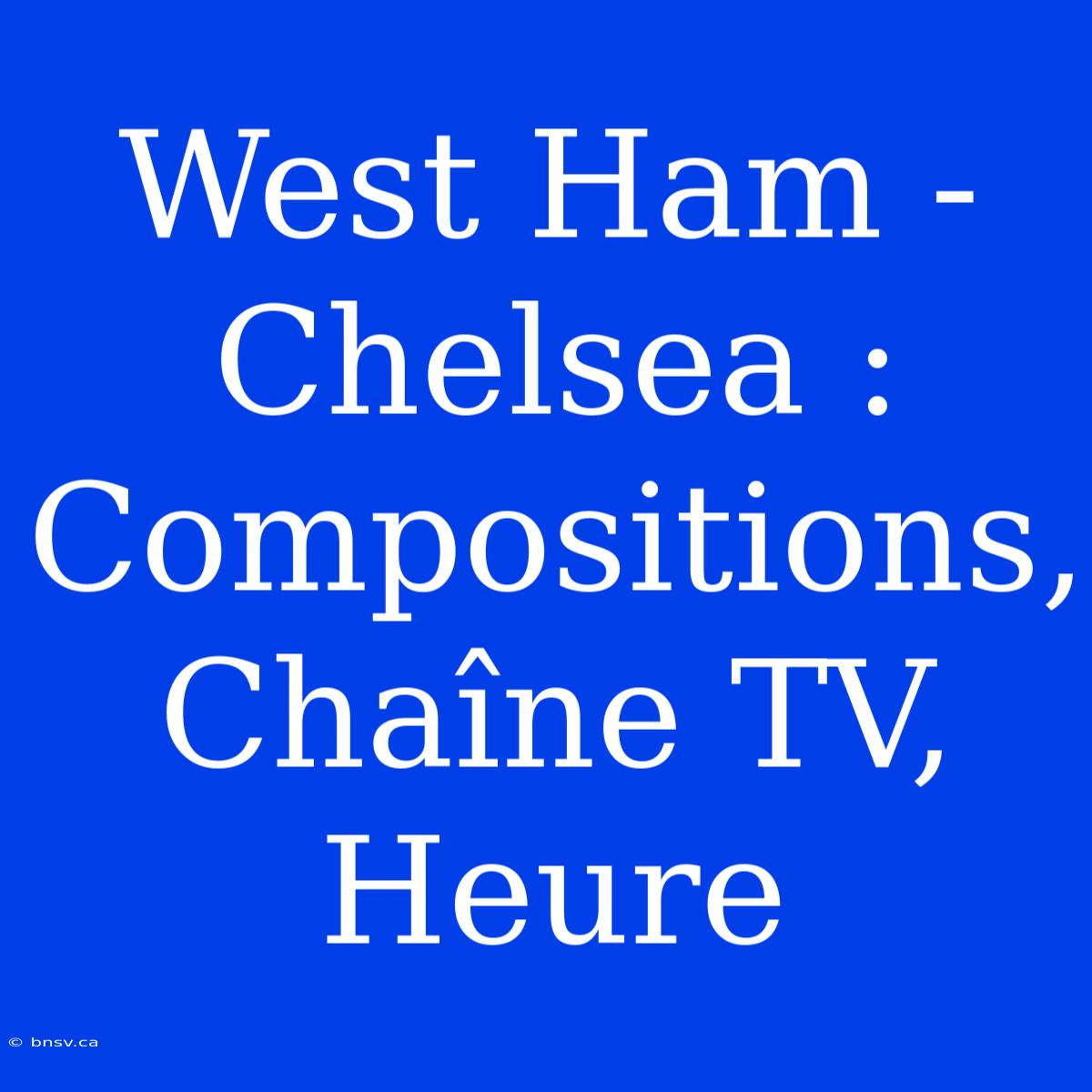 West Ham - Chelsea : Compositions, Chaîne TV, Heure