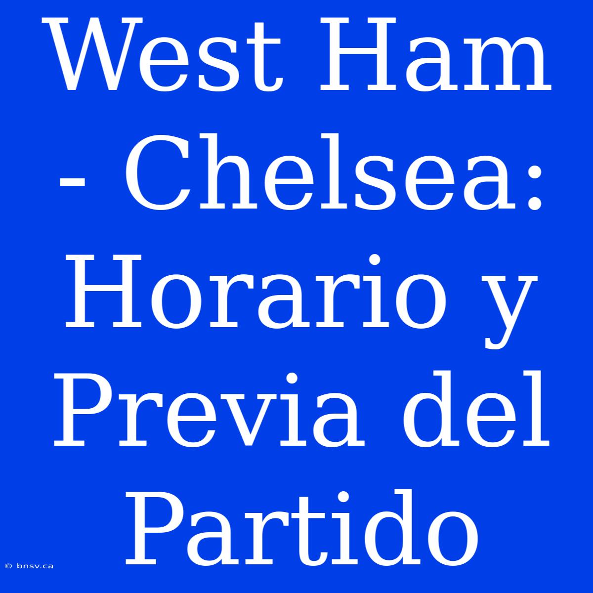 West Ham - Chelsea: Horario Y Previa Del Partido