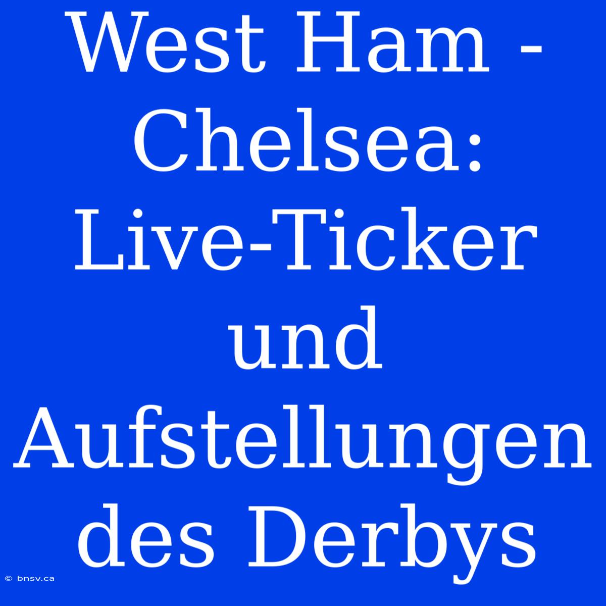 West Ham - Chelsea: Live-Ticker Und Aufstellungen Des Derbys