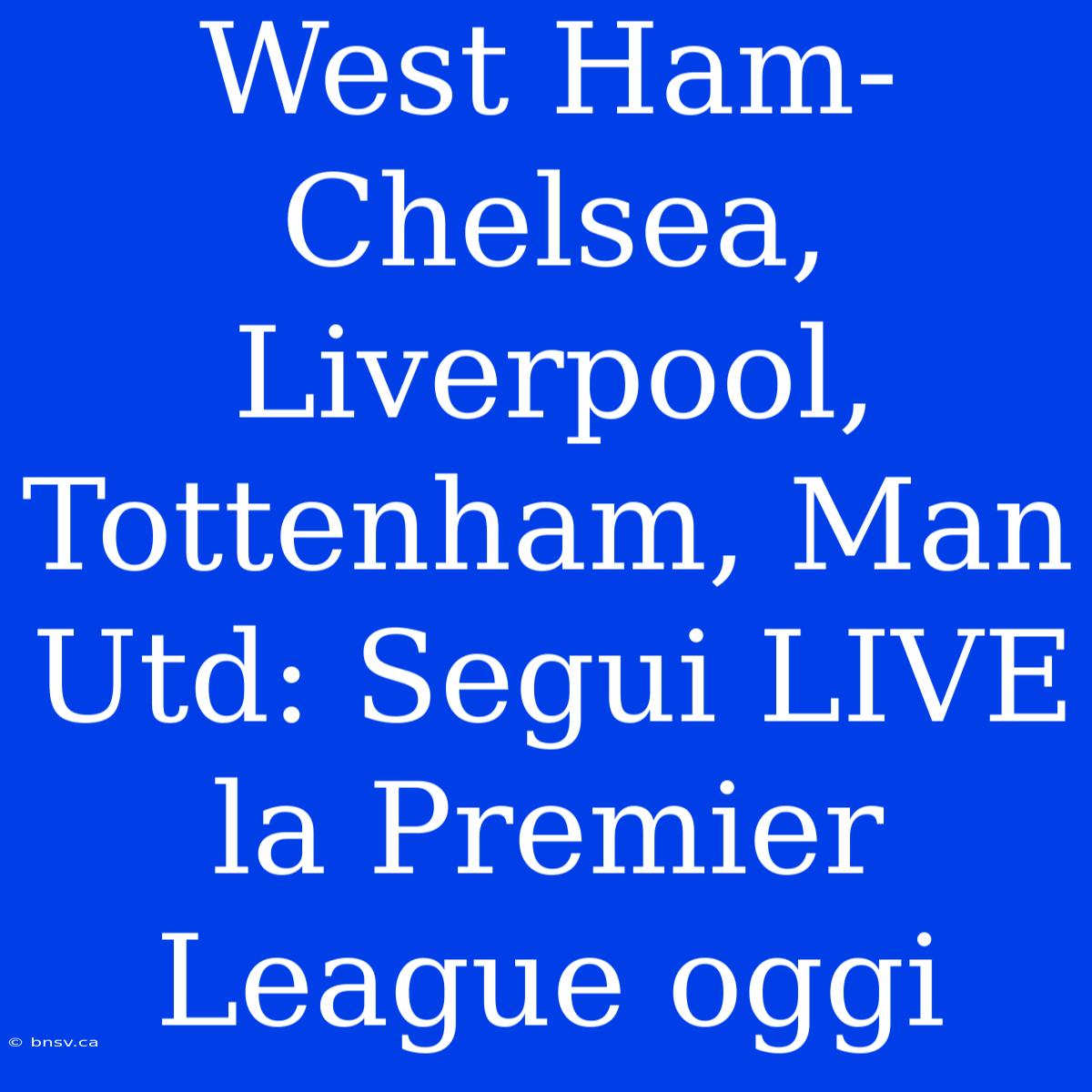 West Ham-Chelsea, Liverpool, Tottenham, Man Utd: Segui LIVE La Premier League Oggi