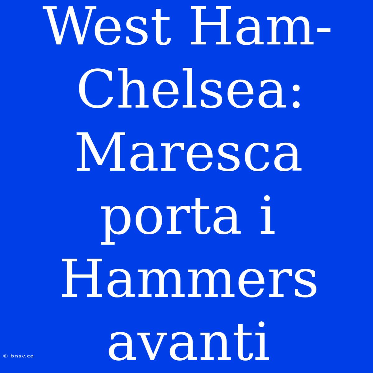 West Ham-Chelsea: Maresca Porta I Hammers Avanti