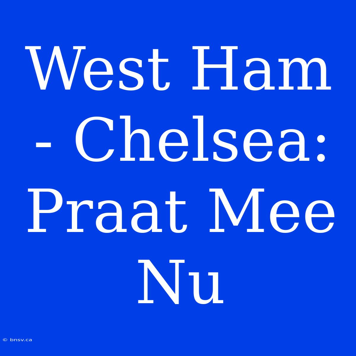 West Ham - Chelsea: Praat Mee Nu