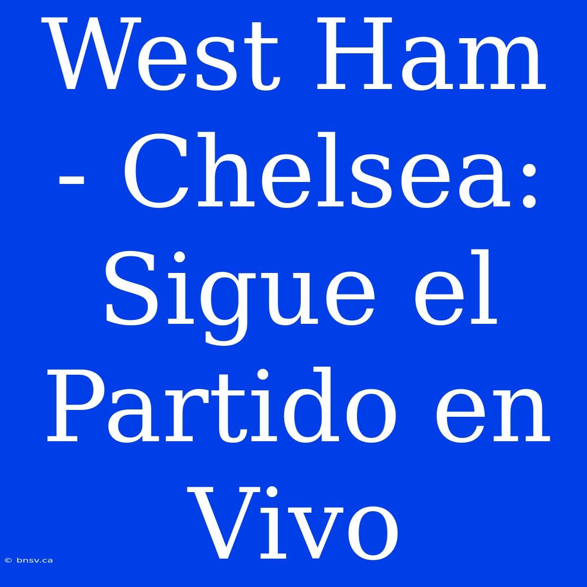 West Ham - Chelsea: Sigue El Partido En Vivo