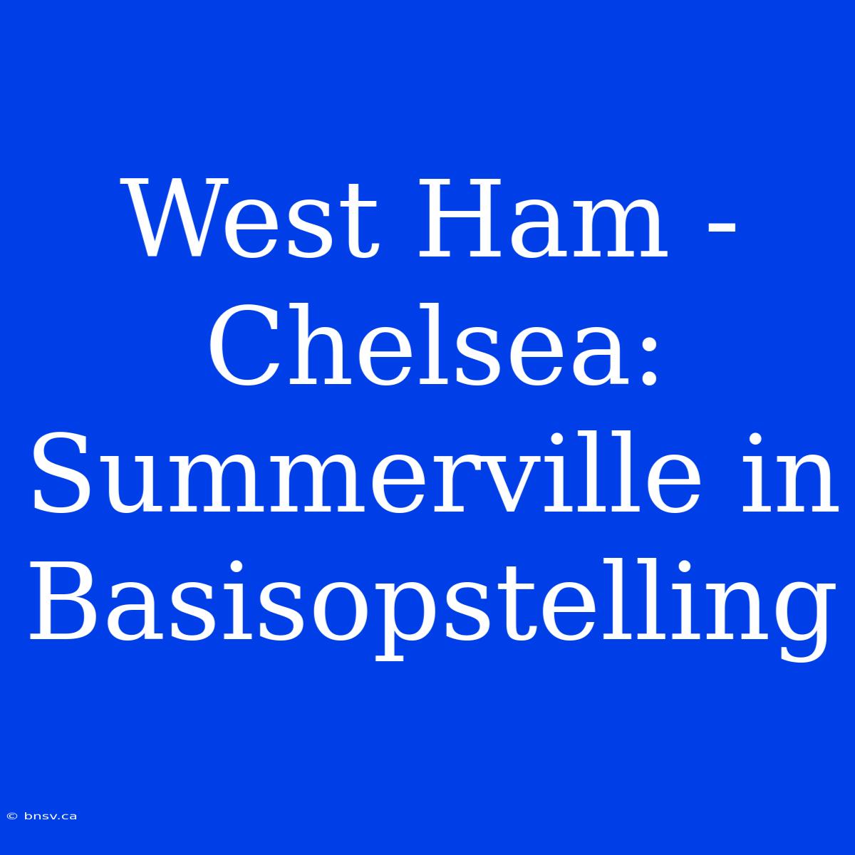 West Ham - Chelsea: Summerville In Basisopstelling